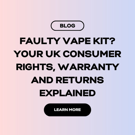 Faulty Vape Kit? Your UK Consumer Rights, Warranty and Returns Explained