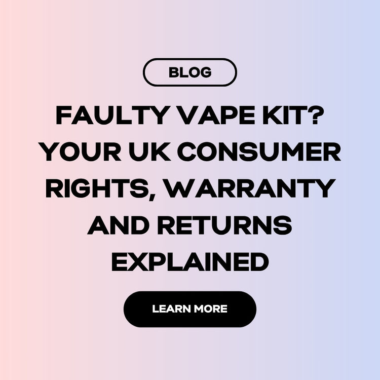 Faulty Vape Kit? Your UK Consumer Rights, Warranty and Returns Explained