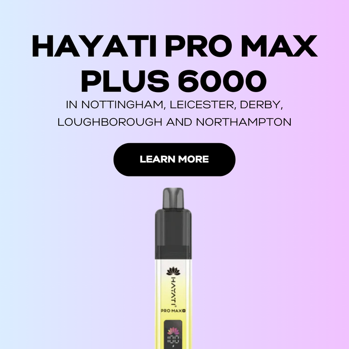 Hayati Pro Max Plus 6000 in Nottingham, Leicester, Derby, Loughborough and Northampton