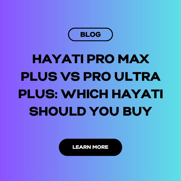 Hayati Pro Max Plus vs Pro Ultra Plus: Which Hayati Should You Buy